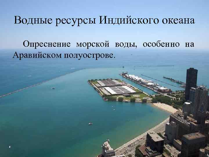 Водные ресурсы Индийского океана Опреснение морской воды, особенно на Аравийском полуострове. 