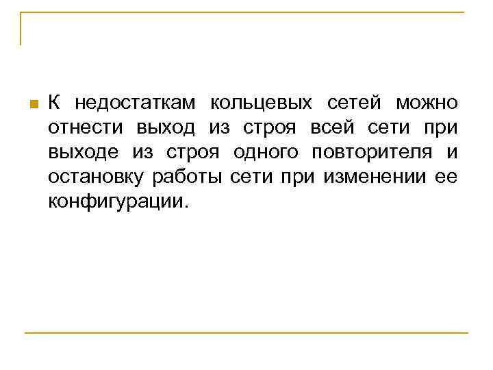 n К недостаткам кольцевых сетей можно отнести выход из строя всей сети при выходе