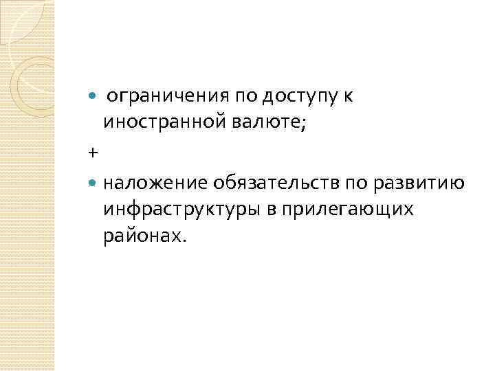  ограничения по доступу к иностранной валюте; + наложение обязательств по развитию инфраструктуры в