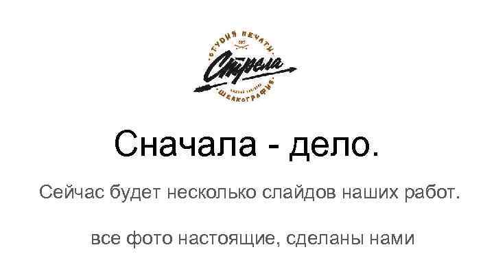 Сначала - дело. Сейчас будет несколько слайдов наших работ. все фото настоящие, сделаны нами