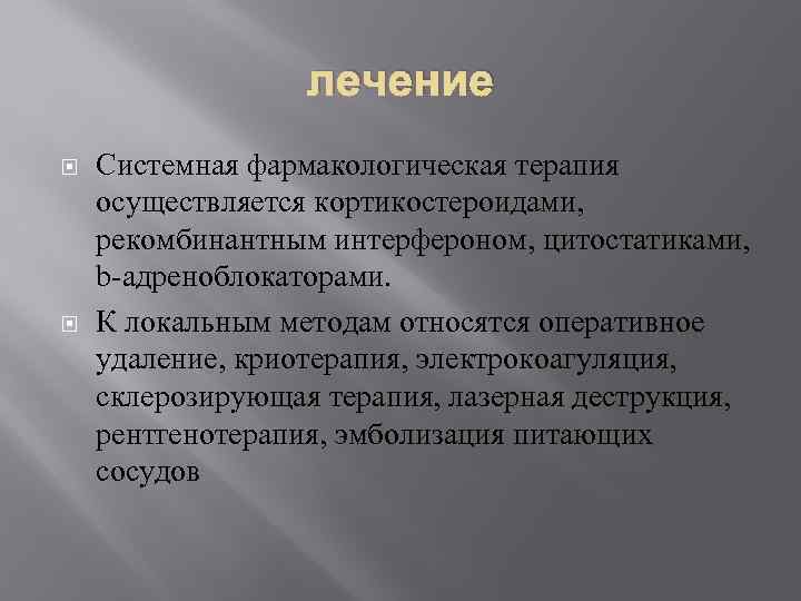 лечение Системная фармакологическая терапия осуществляется кортикостероидами, рекомбинантным интерфероном, цитостатиками, b-адреноблокаторами. К локальным методам относятся