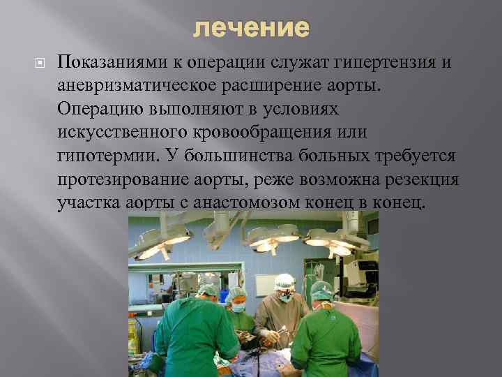 лечение Показаниями к операции служат гипертензия и аневризматическое расширение аорты. Операцию выполняют в условиях