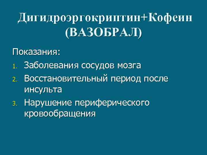 Дигидроэргокриптин+Кофеин (ВАЗОБРАЛ) Показания: 1. Заболевания сосудов мозга 2. Восстановительный период после инсульта 3. Нарушение