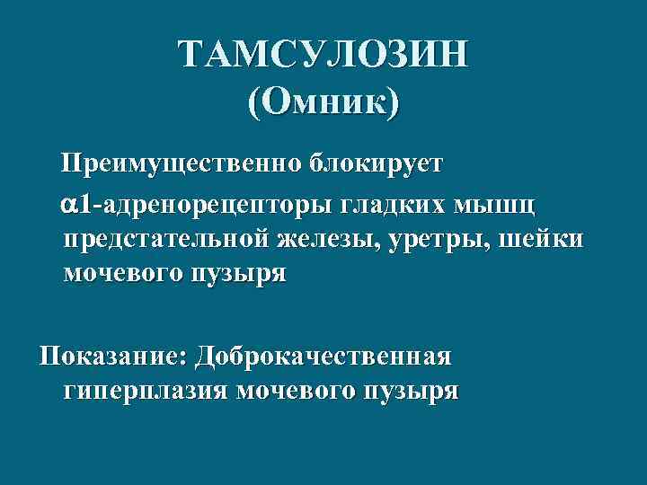 ТАМСУЛОЗИН (Омник) Преимущественно блокирует 1 -адренорецепторы гладких мышц предстательной железы, уретры, шейки мочевого пузыря