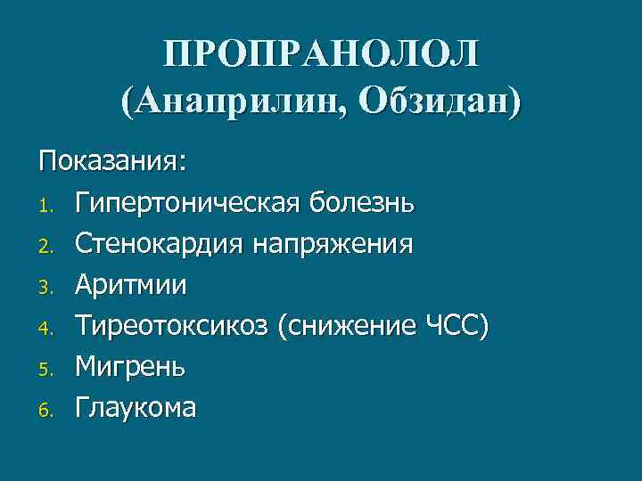 ПРОПРАНОЛОЛ (Анаприлин, Обзидан) Показания: 1. Гипертоническая болезнь 2. Стенокардия напряжения 3. Аритмии 4. Тиреотоксикоз