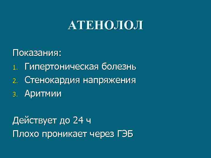 АТЕНОЛОЛ Показания: 1. Гипертоническая болезнь 2. Стенокардия напряжения 3. Аритмии Действует до 24 ч