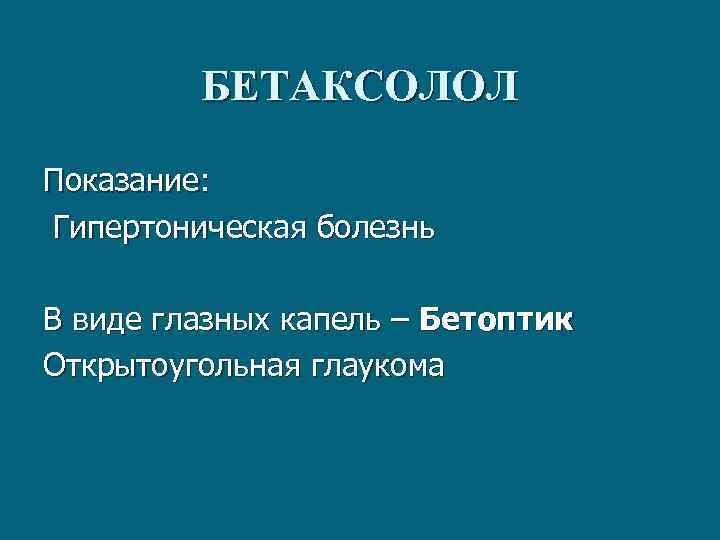 БЕТАКСОЛОЛ Показание: Гипертоническая болезнь В виде глазных капель – Бетоптик Открытоугольная глаукома 