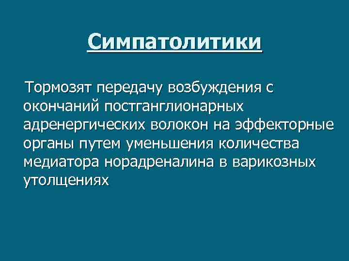 Симпатолитики Тормозят передачу возбуждения с окончаний постганглионарных адренергических волокон на эффекторные органы путем уменьшения