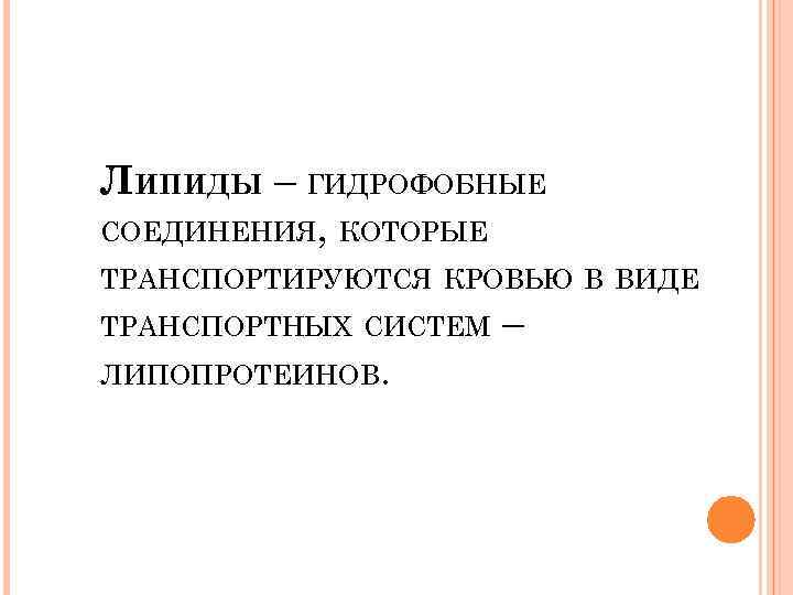 ЛИПИДЫ – ГИДРОФОБНЫЕ СОЕДИНЕНИЯ, КОТОРЫЕ ТРАНСПОРТИРУЮТСЯ КРОВЬЮ В ВИДЕ ТРАНСПОРТНЫХ СИСТЕМ ЛИПОПРОТЕИНОВ. – 