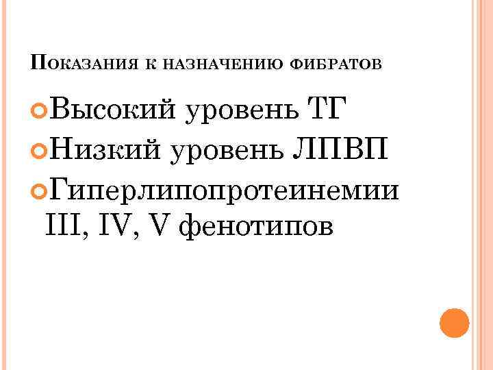 ПОКАЗАНИЯ К НАЗНАЧЕНИЮ ФИБРАТОВ Высокий уровень ТГ Низкий уровень ЛПВП Гиперлипопротеинемии III, IV, V