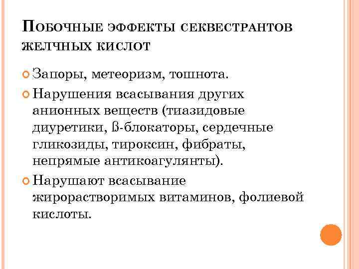 ПОБОЧНЫЕ ЭФФЕКТЫ СЕКВЕСТРАНТОВ ЖЕЛЧНЫХ КИСЛОТ Запоры, метеоризм, тошнота. Нарушения всасывания других анионных веществ (тиазидовые