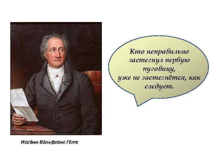 Кто неправильно застегнул первую пуговицу, уже не застегнётся, как следует. Иога нн Во льфганг