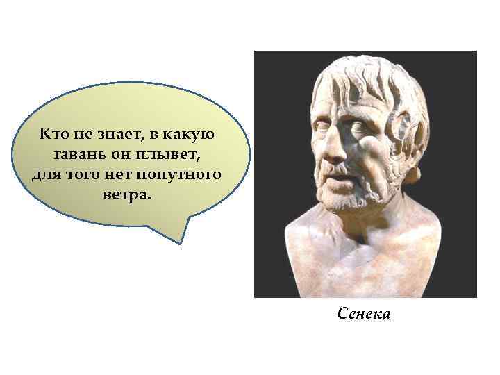 Кто не знает, в какую гавань он плывет, для того нет попутного ветра. Сенека