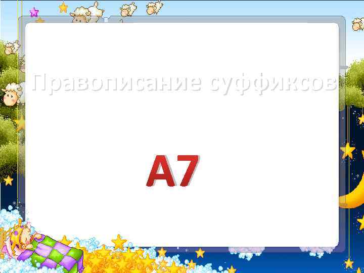 Правописание суффиксов А 7 
