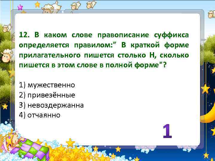 12. В каком слове правописание суффикса определяется правилом: 