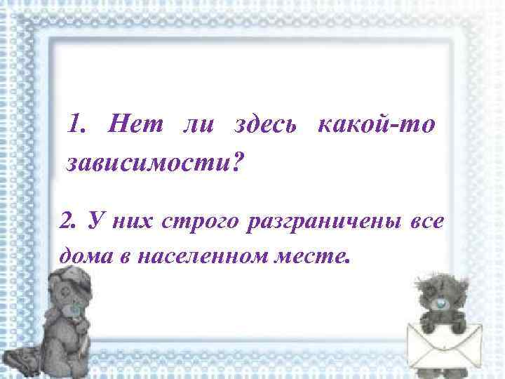 1. Нет ли здесь какой то зависимости? 2. У них строго разграничены все дома