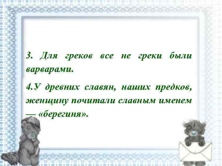 3. Для греков все не греки были варварами. 4. У древних славян, наших предков,