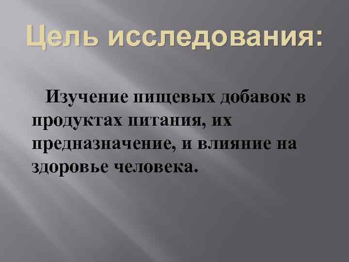 Цель исследования: Изучение пищевых добавок в продуктах питания, их предназначение, и влияние на здоровье