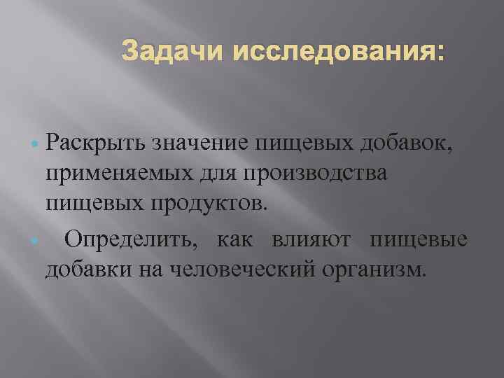Задачи исследования: Раскрыть значение пищевых добавок, применяемых для производства пищевых продуктов. Определить, как влияют