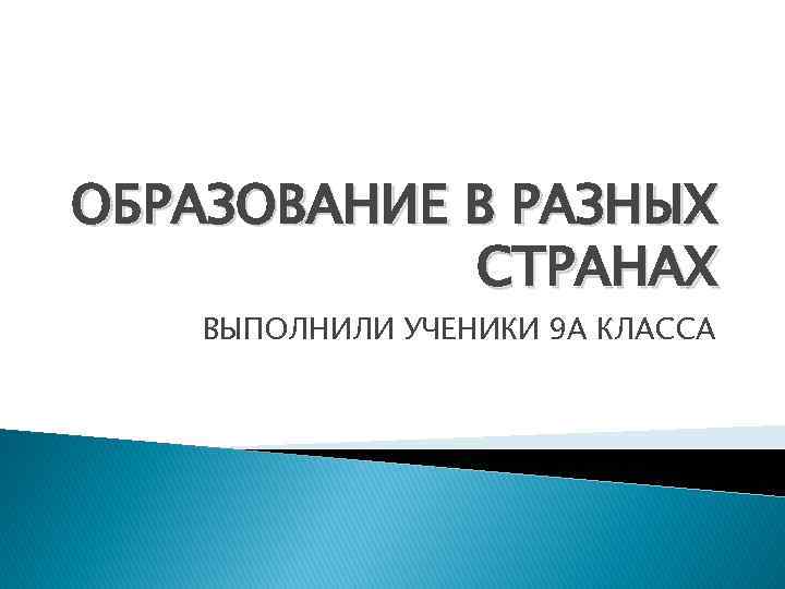 ОБРАЗОВАНИЕ В РАЗНЫХ СТРАНАХ ВЫПОЛНИЛИ УЧЕНИКИ 9 А КЛАССА 