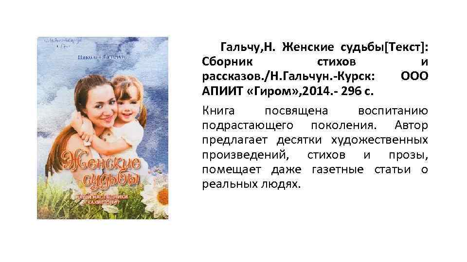Гальчу, Н. Женские судьбы[Текст]: Сборник стихов и рассказов. /Н. Гальчун. -Курск: ООО АПИИТ «Гиром»