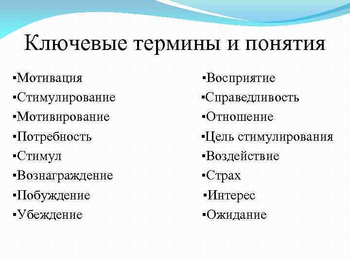 Ключевые термины и понятия ▪Мотивация ▪Восприятие ▪Стимулирование ▪Справедливость ▪Мотивирование ▪Отношение ▪Потребность ▪Цель стимулирования ▪Стимул