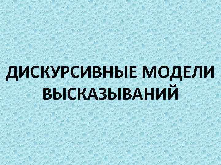 ДИСКУРСИВНЫЕ МОДЕЛИ ВЫСКАЗЫВАНИЙ 