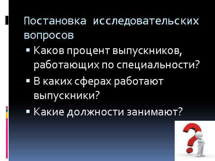 Постановка исследовательских вопросов Каков процент выпускников, работающих по специальности? В каких сферах работают выпускники?