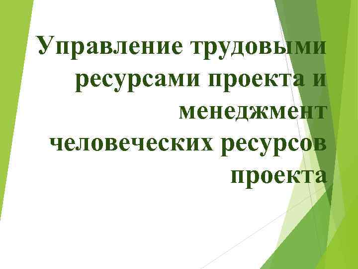 Управление трудовыми ресурсами проекта и менеджмент человеческих ресурсов проекта 