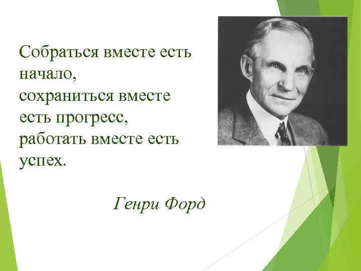 Собраться вместе есть начало, сохраниться вместе есть прогресс, работать вместе есть успех. Генри Форд