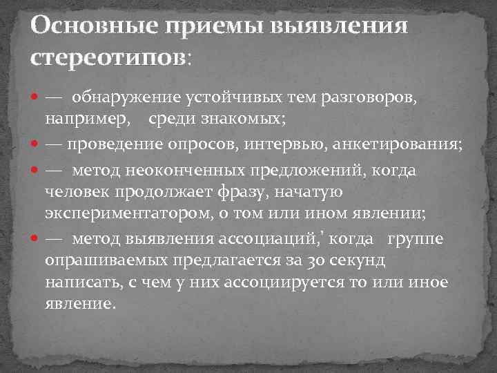 Основные приемы выявления стереотипов: — обнаружение устойчивых тем разговоров, например, среди знакомых; — проведение