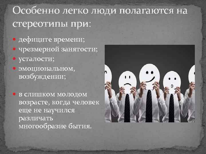 Особенно легко люди полагаются на стереотипы при: дефиците времени; чрезмерной занятости; усталости; эмоциональном, возбуждении;