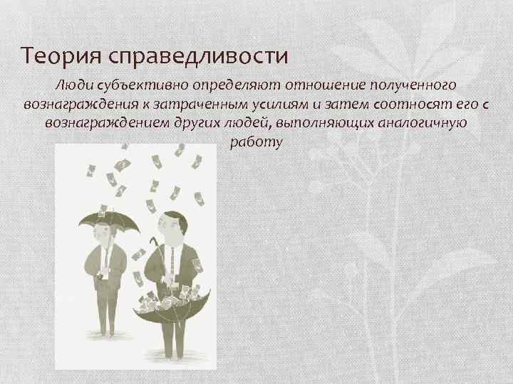 Теория справедливости Люди субъективно определяют отношение полученного вознаграждения к затраченным усилиям и затем соотносят