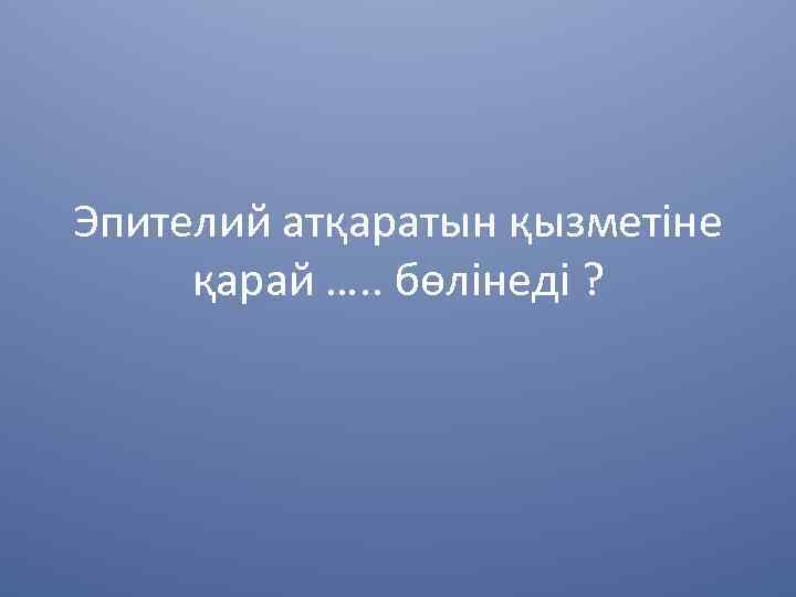 Эпителий атқаратын қызметіне қарай …. . бөлінеді ? 