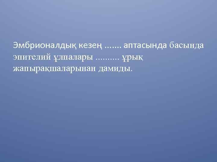 Эмбрионалдық кезең. . . . аптасында басында эпителий ұлпалары. . ұрық жапырақшаларынан дамиды. 