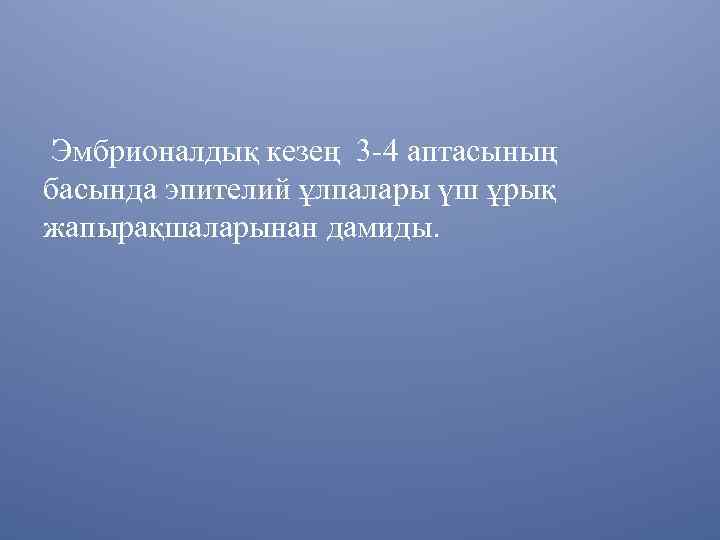 Эмбрионалдық кезең 3 -4 аптасының басында эпителий ұлпалары үш ұрық жапырақшаларынан дамиды. 