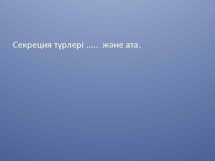 Секреция түрлері. . . және ата. 