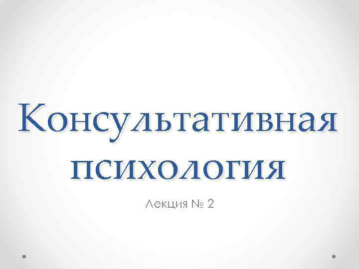 Консультативная психология Лекция № 2 