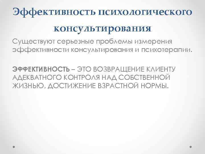 Эффективность психологического консультирования Существуют серьезные проблемы измерения эффективности консультирования и психотерапии. ЭФФЕКТИВНОСТЬ – ЭТО