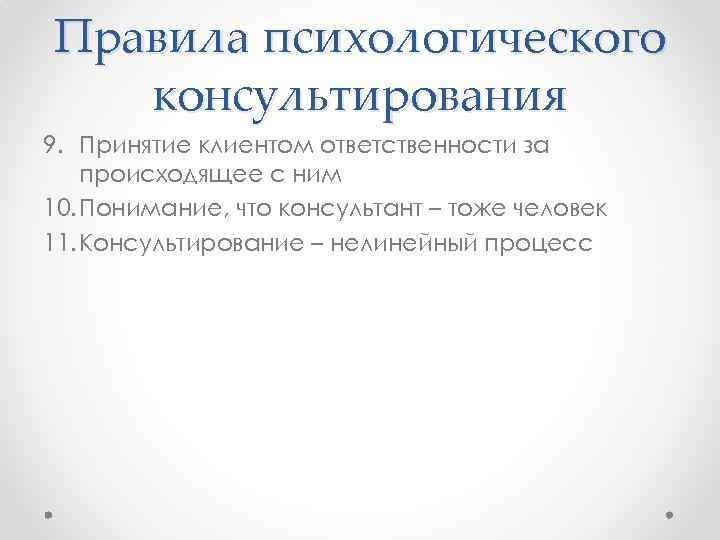 Правила психологического консультирования 9. Принятие клиентом ответственности за происходящее с ним 10. Понимание, что