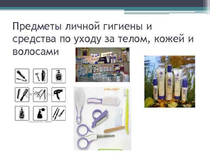 Предметы личной гигиены и средства по уходу за телом, кожей и волосами 