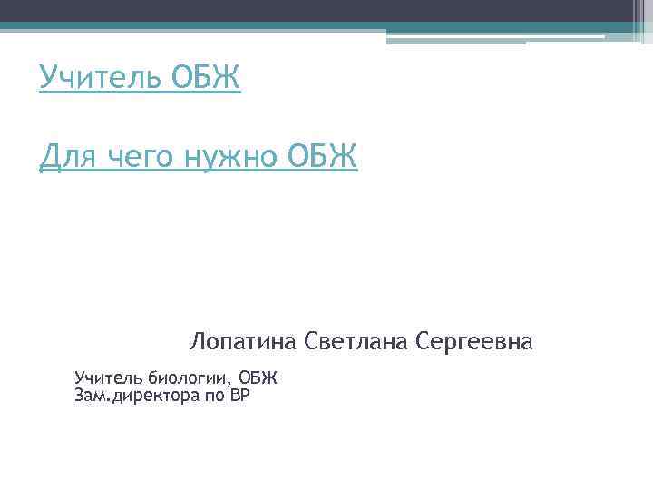Учитель ОБЖ Для чего нужно ОБЖ Лопатина Светлана Сергеевна Учитель биологии, ОБЖ Зам. директора