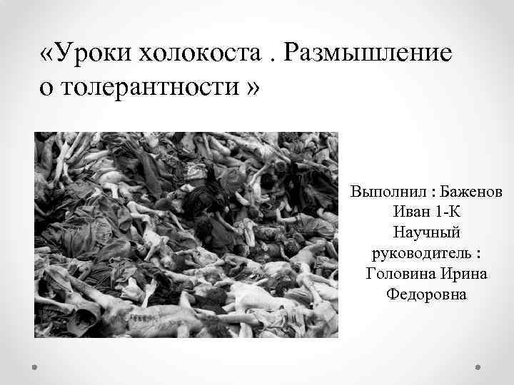  «Уроки холокоста. Размышление о толерантности » Выполнил : Баженов Иван 1 -К Научный