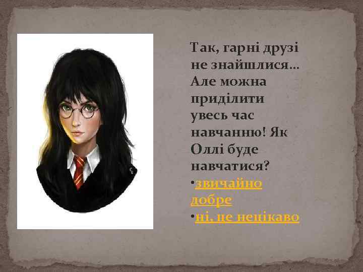 Так, гарні друзі не знайшлися… Але можна приділити увесь час навчанню! Як Оллі буде