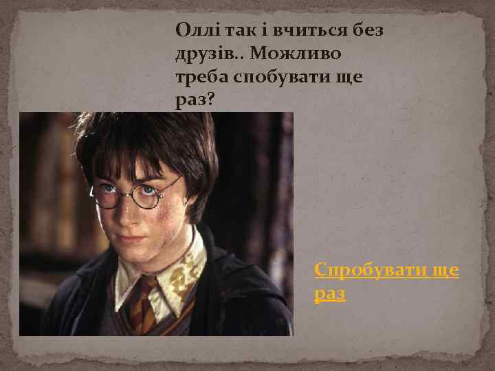 Оллі так і вчиться без друзів. . Можливо треба спобувати ще раз? Спробувати ще