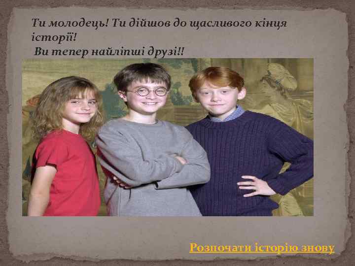 Ти молодець! Ти дійшов до щасливого кінця історії! Ви тепер найліпші друзі!! Розпочати історію