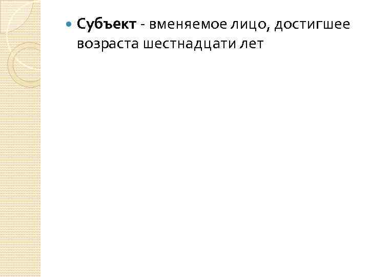  Субъект - вменяемое лицо, достигшее возраста шестнадцати лет 