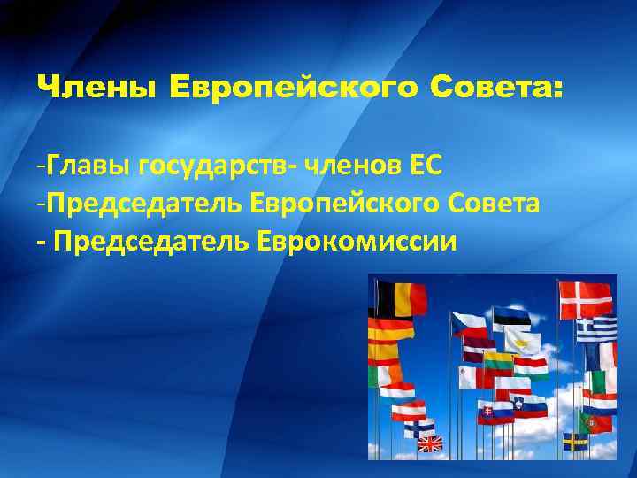 Члены Европейского Совета: -Главы государств- членов ЕС -Председатель Европейского Совета - Председатель Еврокомиссии 