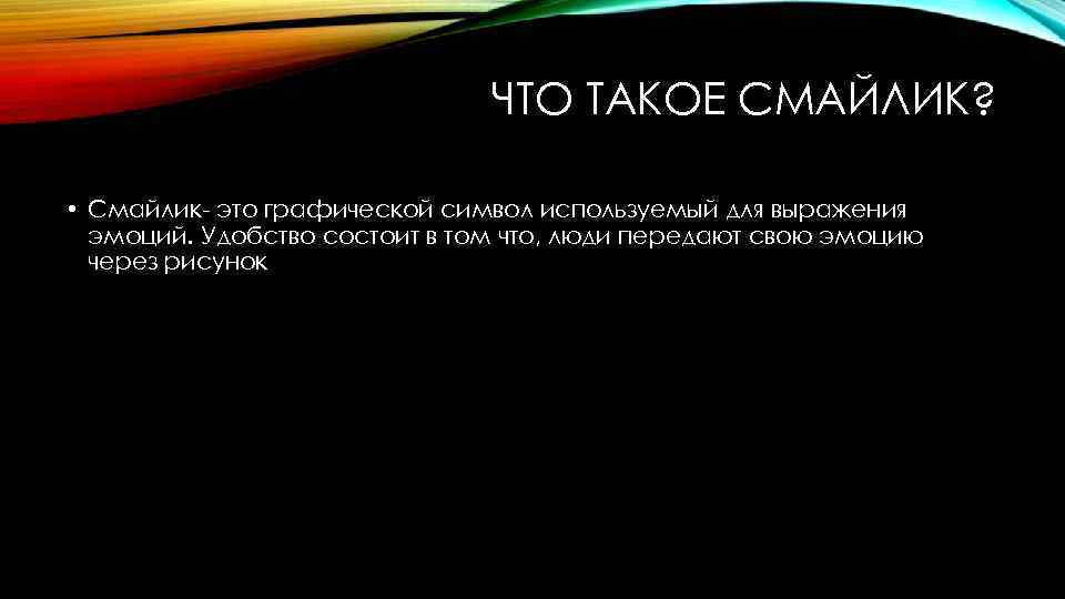 ЧТО ТАКОЕ СМАЙЛИК? • Смайлик- это графической символ используемый для выражения эмоций. Удобство состоит