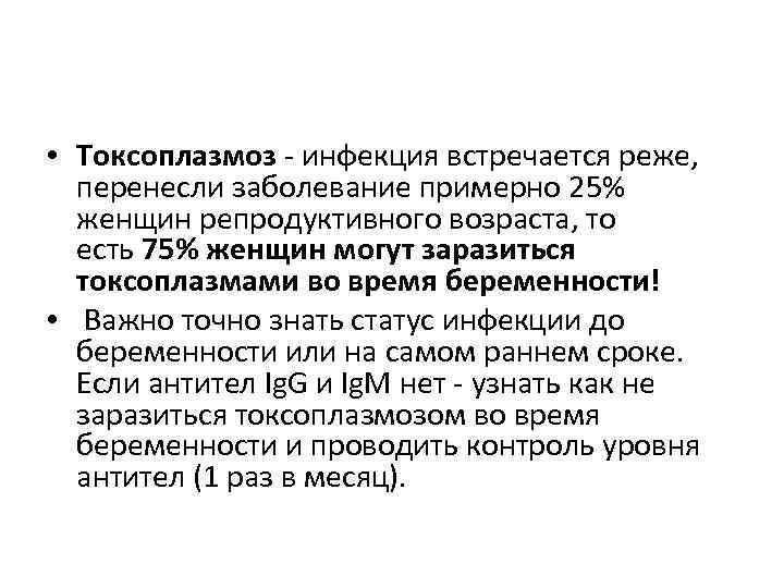  • Токсоплазмоз - инфекция встречается реже, перенесли заболевание примерно 25% женщин репродуктивного возраста,